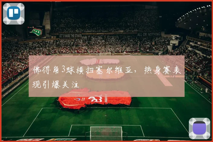 佛得角3球横扫塞尔维亚，热身赛表现引爆关注