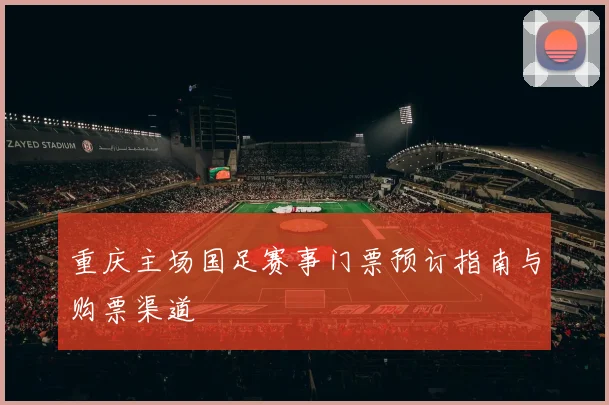 重庆主场国足赛事门票预订指南与购票渠道