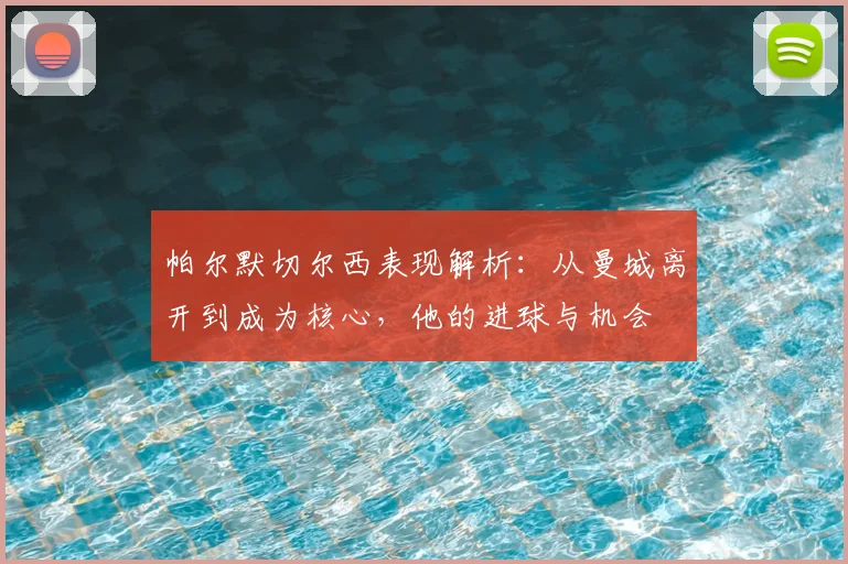 帕尔默切尔西表现解析:从曼城离开到成为核心,他的进球与机会