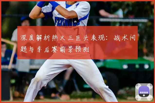 深度解析热火三巨头表现:战术问题与季后赛前景预测
