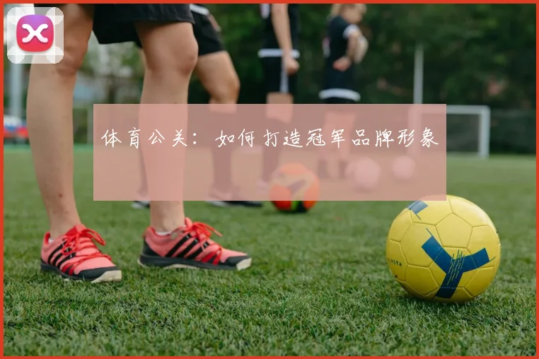 体育公关:如何打造冠军品牌形象