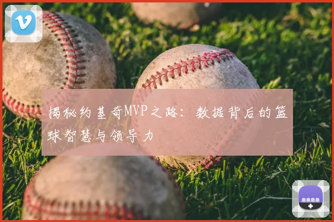 揭秘约基奇MVP之路:数据背后的篮球智慧与领导力