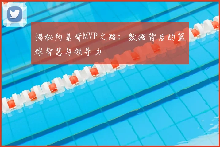 揭秘约基奇MVP之路：数据背后的篮球智慧与领导力