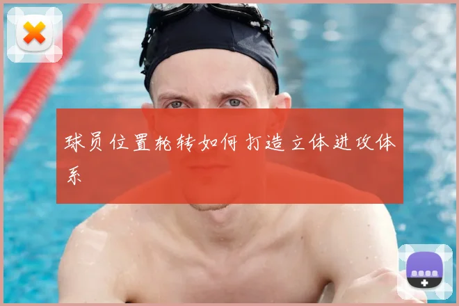 球员位置轮转如何打造立体进攻体系