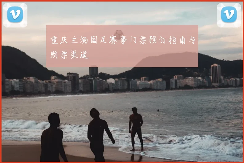 重庆主场国足赛事门票预订指南与购票渠道