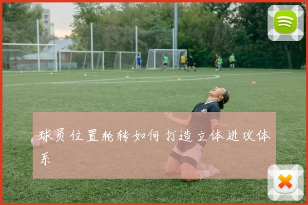 球员位置轮转如何打造立体进攻体系