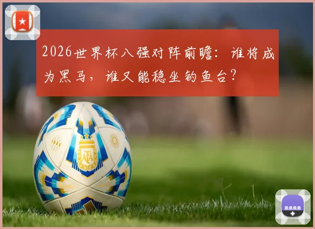 2026世界杯八强对阵前瞻:谁将成为黑马,谁又能稳坐钓鱼台?