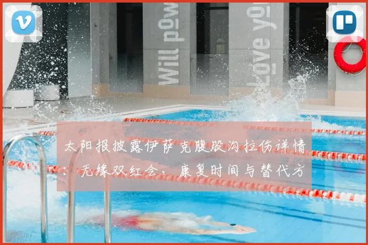 太阳报披露伊萨克腹股沟拉伤详情:无缘双红会,康复时间与替代方案分析