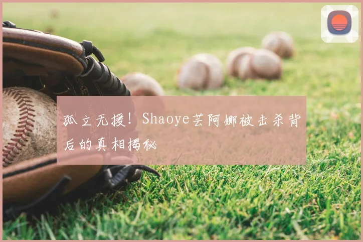 孤立无援！Shaoye芸阿娜被击杀背后的真相揭秘