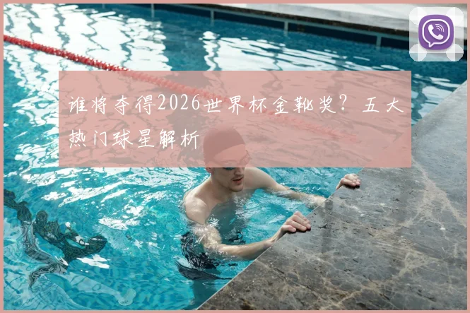 谁将夺得2026世界杯金靴奖?五大热门球星解析